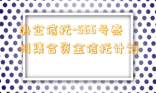 央企信托-566号泰州集合资金信托计划