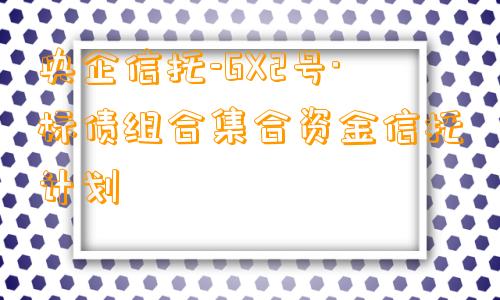 央企信托-GX2号·标债组合集合资金信托计划