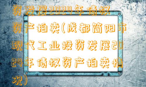 成都简阳市现代工业投资发展2024年债权资产拍卖(成都简阳市现代工业投资发展2024年债权资产拍卖情况)