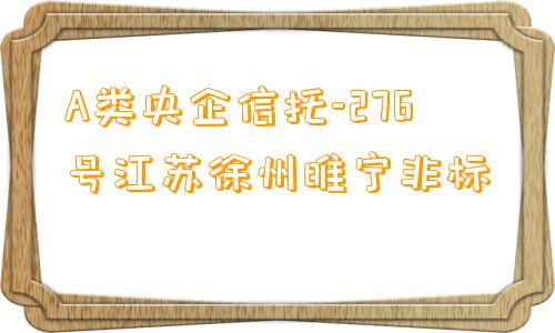 A类央企信托-276号江苏徐州睢宁非标