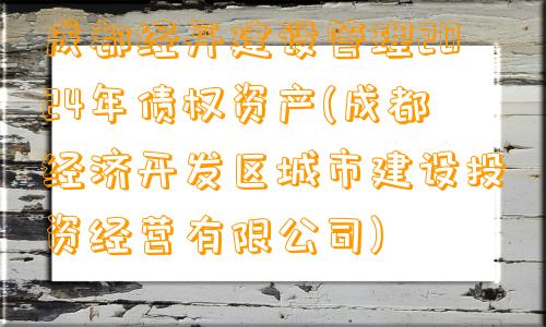 成都经开建设管理2024年债权资产(成都经济开发区城市建设投资经营有限公司)