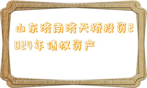 山东济南济天桥投资2024年债权资产