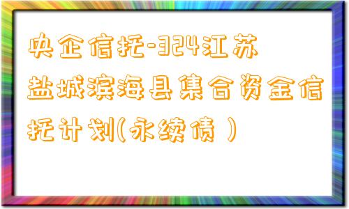 央企信托-324江苏盐城滨海县集合资金信托计划(永续债）