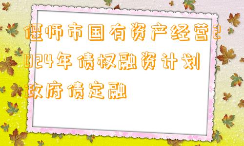 偃师市国有资产经营2024年债权融资计划政府债定融