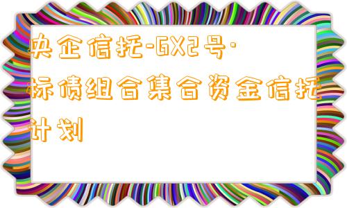 央企信托-GX2号·标债组合集合资金信托计划