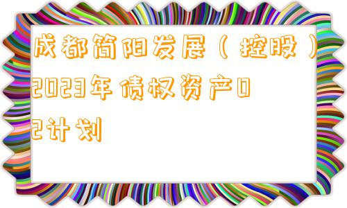 成都简阳发展（控股）2023年债权资产02计划