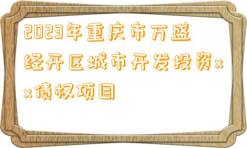 2023年重庆市万盛经开区城市开发投资xx债权项目
