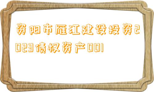 资阳市雁江建设投资2023债权资产001