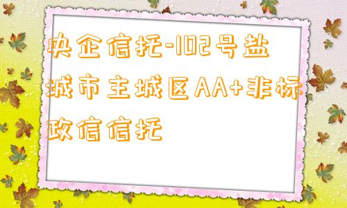 央企信托-102号盐城市主城区AA+非标政信信托