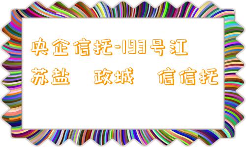 央企信托-193号江苏盐‮政城‬信信托