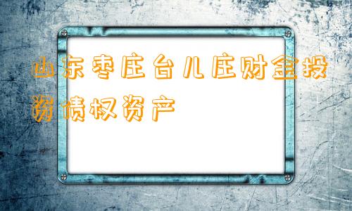 山东枣庄台儿庄财金投资债权资产