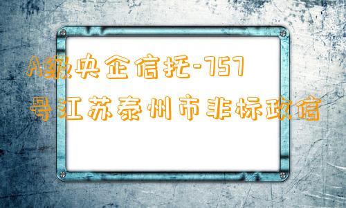 A级央企信托-757号江苏泰州市非标政信