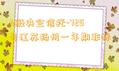 A级央企信托-725号江苏扬州一年期非标