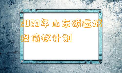 2023年山东硕运城投债权计划