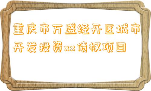重庆市万盛经开区城市开发投资xx债权项目