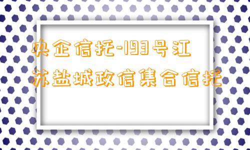 央企信托-193号江苏盐城政信集合信托