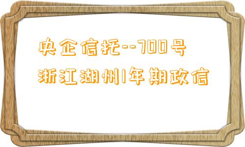 央企信托--700号浙江湖州1年期政信