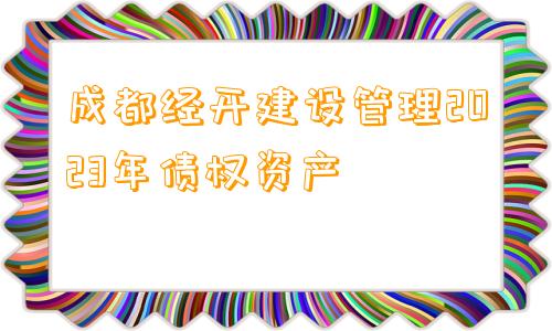 成都经开建设管理2023年债权资产