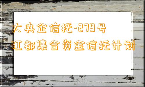 大央企信托-279号江都集合资金信托计划