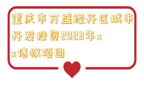 重庆市万盛经开区城市开发投资2023年xx债权项目