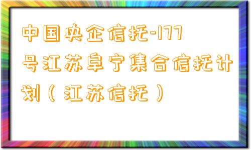 中国央企信托-177号江苏阜宁集合信托计划（江苏信托）