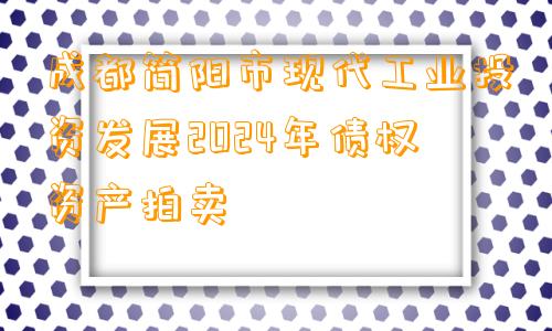 成都简阳市现代工业投资发展2024年债权资产拍卖