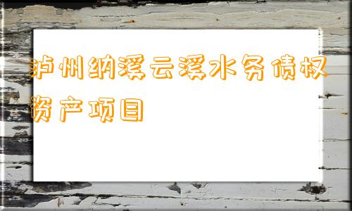 泸州纳溪云溪水务债权资产项目