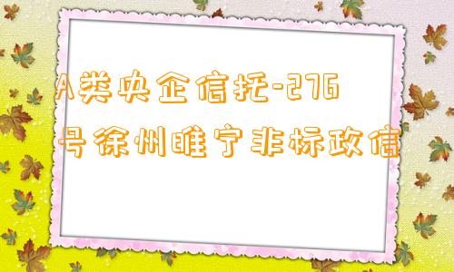 A类央企信托-276号徐州睢宁非标政信