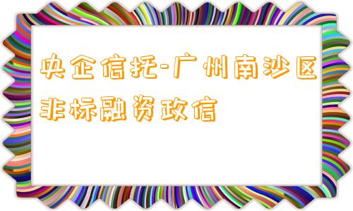 央企信托-广州南沙区非标融资政信