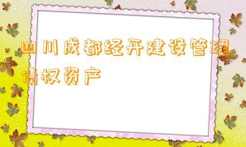 四川成都经开建设管理债权资产