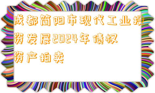 成都简阳市现代工业投资发展2024年债权资产拍卖