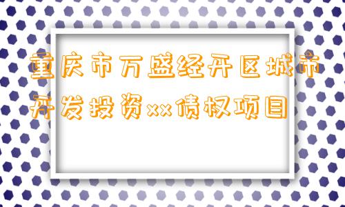 重庆市万盛经开区城市开发投资xx债权项目