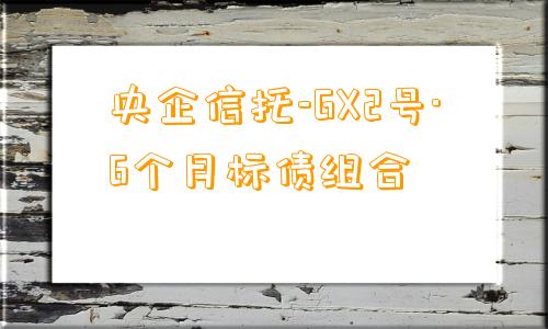 央企信托-GX2号·6个月标债组合