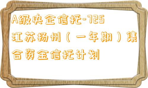 A级央企信托-725江苏扬州（一年期）集合资金信托计划