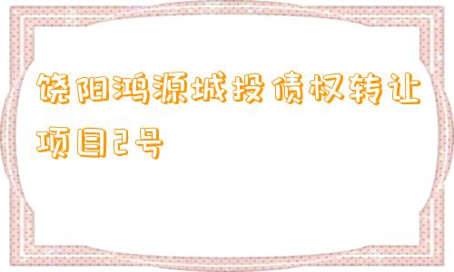 饶阳鸿源城投债权转让项目2号