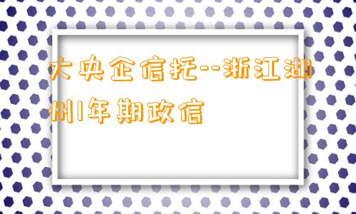 大央企信托--浙江湖州1年期政信