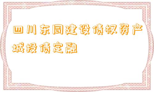 四川东同建设债权资产城投债定融