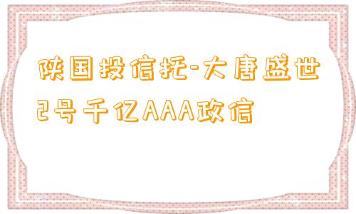 陕国投信托-大唐盛世2号千亿AAA政信