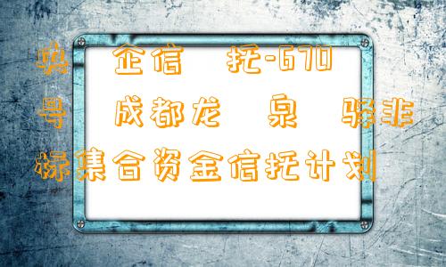 央‮企信‬托-670号‬成都龙‮泉‬驿非标集合资金信托计划