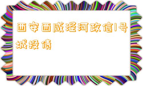 西安西咸泾河政信1号城投债