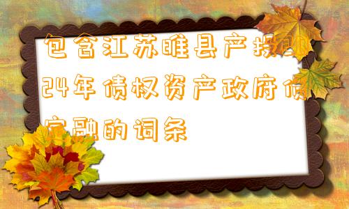 包含江苏睢县产投2024年债权资产政府债定融的词条