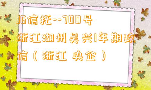 JG信托--700号浙江湖州吴兴1年期政信（浙江 央企）