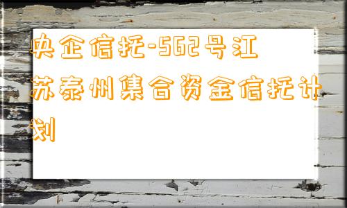 央企信托-562号江苏泰州集合资金信托计划