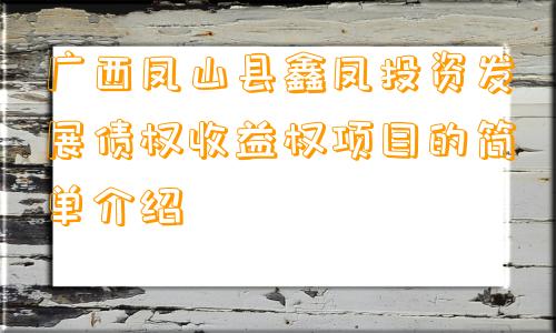 广西凤山县鑫凤投资发展债权收益权项目的简单介绍