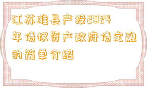 江苏睢县产投2024年债权资产政府债定融的简单介绍