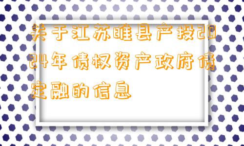 关于江苏睢县产投2024年债权资产政府债定融的信息