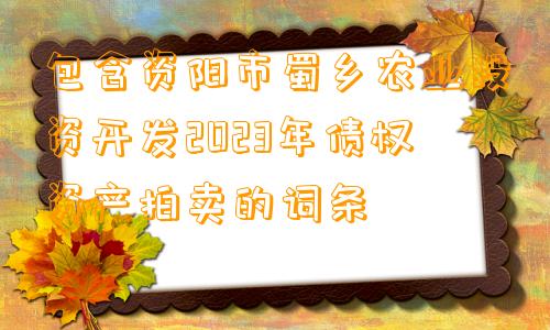 包含资阳市蜀乡农业投资开发2023年债权资产拍卖的词条