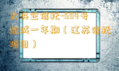 大央企信托-594号盐城一年期（江苏信托项目）