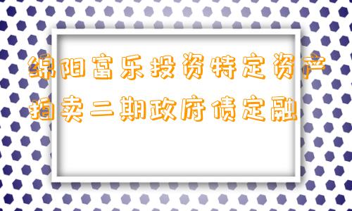 绵阳富乐投资特定资产拍卖二期政府债定融