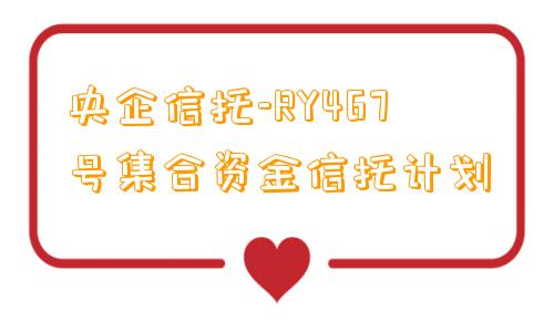 央企信托-RY467号集合资金信托计划